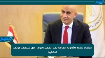 اعتماد نتيجة الثانوية العامة بعد العصر اليوم.. هل سيعقد مؤتمر صحفي؟
